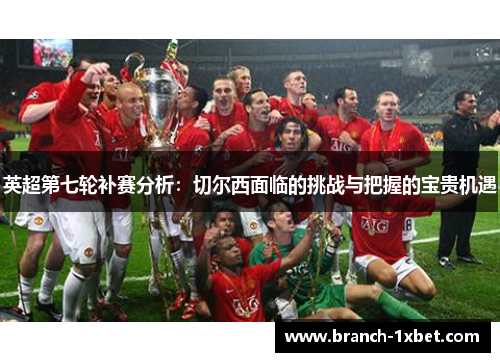 英超第七轮补赛分析：切尔西面临的挑战与把握的宝贵机遇