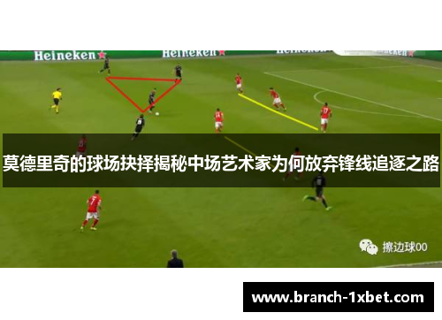 莫德里奇的球场抉择揭秘中场艺术家为何放弃锋线追逐之路