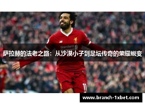 萨拉赫的法老之路：从沙漠小子到足坛传奇的荣耀蜕变