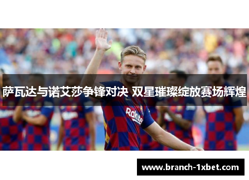 萨瓦达与诺艾莎争锋对决 双星璀璨绽放赛场辉煌