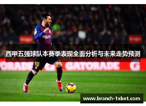 西甲五强球队本赛季表现全面分析与未来走势预测
