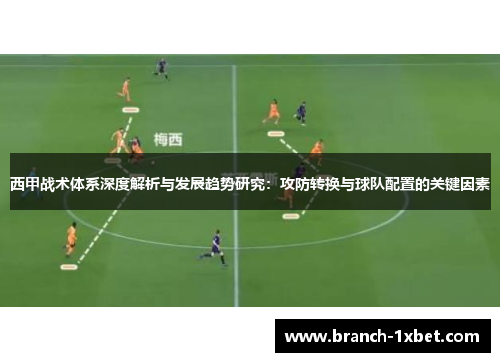 西甲战术体系深度解析与发展趋势研究：攻防转换与球队配置的关键因素