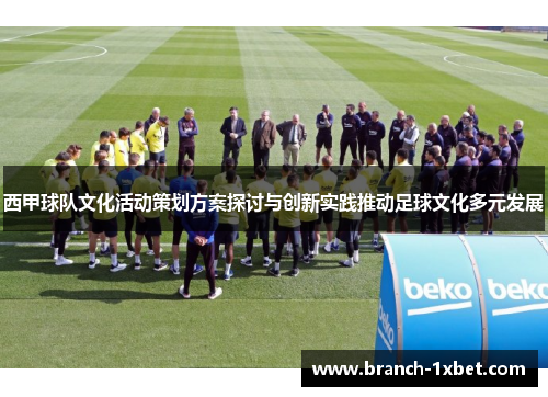 西甲球队文化活动策划方案探讨与创新实践推动足球文化多元发展