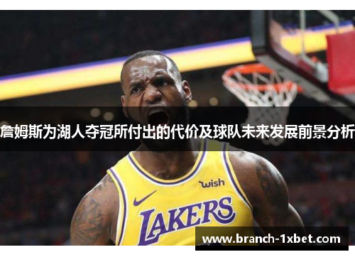 詹姆斯为湖人夺冠所付出的代价及球队未来发展前景分析 詹姆斯为湖人夺冠所付出的代价及球队未来发展前景分析