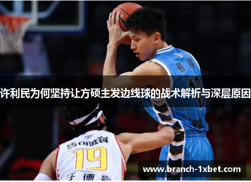 许利民为何坚持让方硕主发边线球的战术解析与深层原因