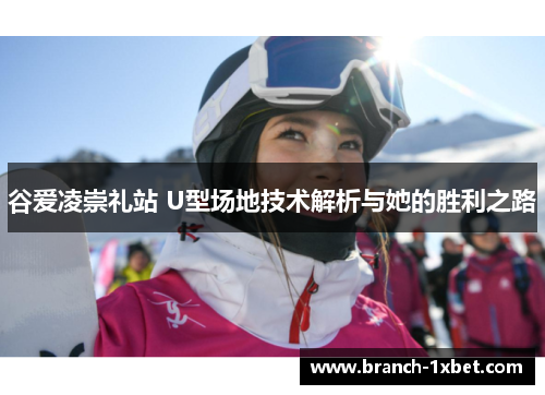 谷爱凌崇礼站 U型场地技术解析与她的胜利之路