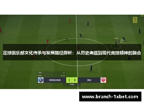 足球俱乐部文化传承与发展路径探析：从历史底蕴到现代竞技精神的融合