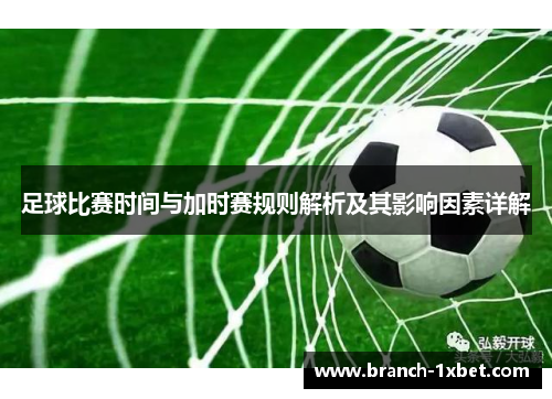 足球比赛时间与加时赛规则解析及其影响因素详解
