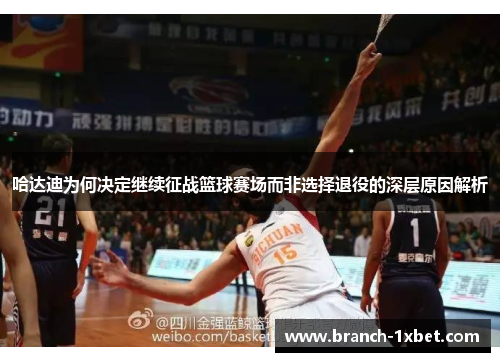 哈达迪为何决定继续征战篮球赛场而非选择退役的深层原因解析