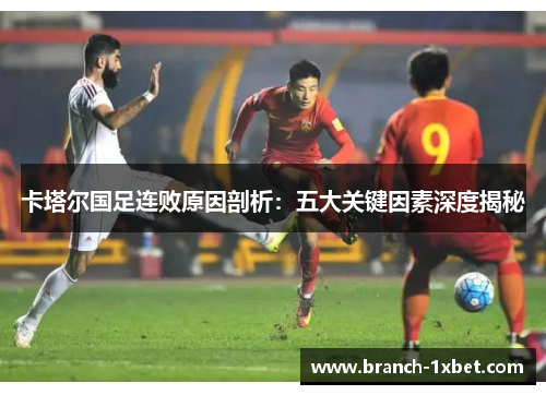 卡塔尔国足连败原因剖析：五大关键因素深度揭秘