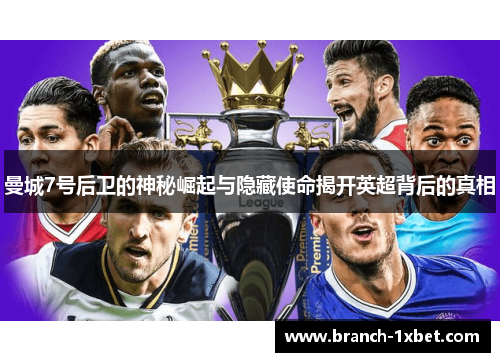 曼城7号后卫的神秘崛起与隐藏使命揭开英超背后的真相 曼城7号后卫的神秘崛起与隐藏使命揭开英超背后的真相