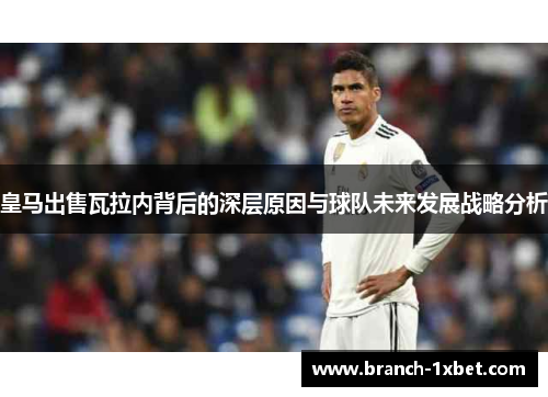 皇马出售瓦拉内背后的深层原因与球队未来发展战略分析