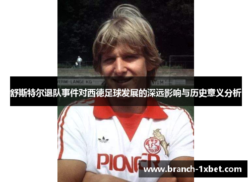舒斯特尔退队事件对西德足球发展的深远影响与历史意义分析 舒斯特尔退队事件对西德足球发展的深远影响与历史意义分析