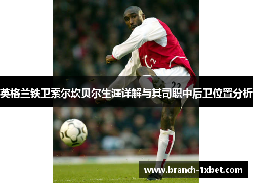 英格兰铁卫索尔坎贝尔生涯详解与其司职中后卫位置分析