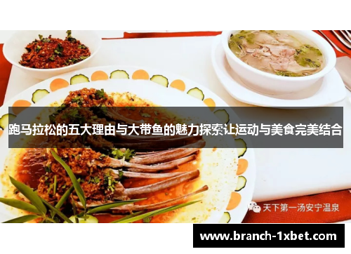 跑马拉松的五大理由与大带鱼的魅力探索让运动与美食完美结合