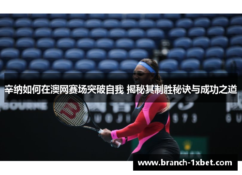 辛纳如何在澳网赛场突破自我 揭秘其制胜秘诀与成功之道