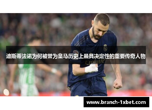 迪斯蒂法诺为何被誉为皇马历史上最具决定性的重要传奇人物