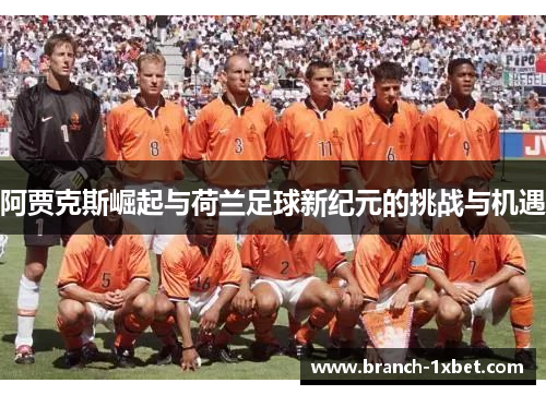 阿贾克斯崛起与荷兰足球新纪元的挑战与机遇