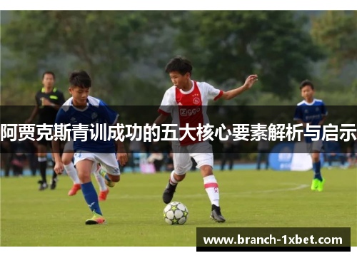 阿贾克斯青训成功的五大核心要素解析与启示