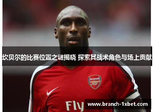 坎贝尔的比赛位置之谜揭晓 探索其战术角色与场上贡献