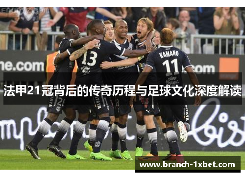 法甲21冠背后的传奇历程与足球文化深度解读