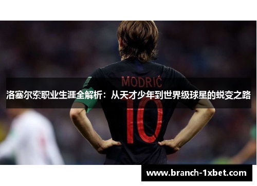 洛塞尔索职业生涯全解析:从天才少年到世界级球星的蜕变之路 洛塞尔索职业生涯全解析:从天才少年到世界级球星的蜕变之路