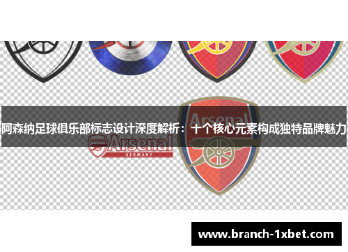 阿森纳足球俱乐部标志设计深度解析：十个核心元素构成独特品牌魅力