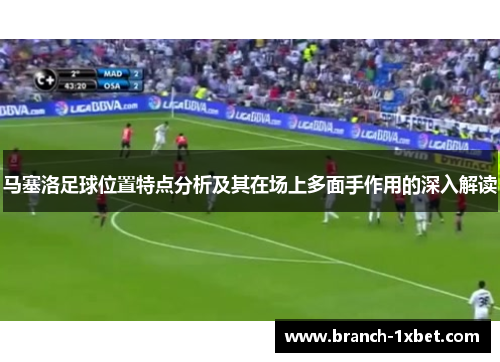 马塞洛足球位置特点分析及其在场上多面手作用的深入解读