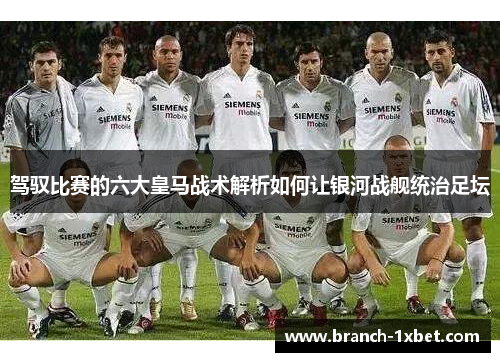 驾驭比赛的六大皇马战术解析如何让银河战舰统治足坛 驾驭比赛的六大皇马战术解析如何让银河战舰统治足坛