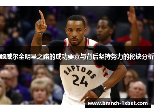 鲍威尔全明星之路的成功要素与背后坚持努力的秘诀分析