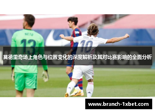 莫德里奇场上角色与位置变化的深度解析及其对比赛影响的全面分析