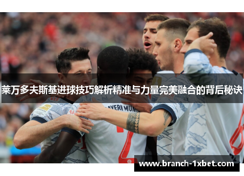 莱万多夫斯基进球技巧解析精准与力量完美融合的背后秘诀