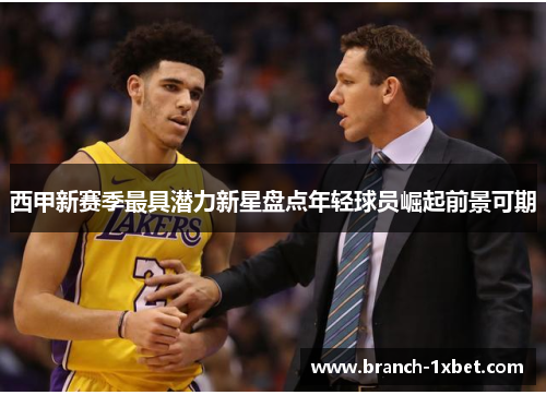 西甲新赛季最具潜力新星盘点年轻球员崛起前景可期