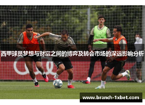 西甲球员梦想与财富之间的博弈及转会市场的深远影响分析