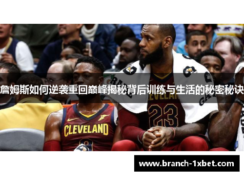 詹姆斯如何逆袭重回巅峰揭秘背后训练与生活的秘密秘诀