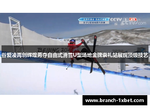 谷爱凌再创辉煌勇夺自由式滑雪U型场地金牌崇礼站展现顶级技艺