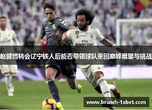 赵健博转会辽宁铁人后能否带领球队重回巅峰展望与挑战