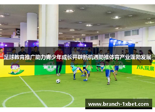 足球教育推广助力青少年成长开辟新机遇助推体育产业蓬勃发展