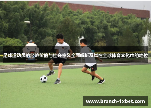 足球运动员的经济价值与社会意义全面解析及其在全球体育文化中的地位