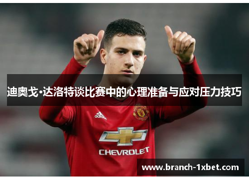 迪奥戈·达洛特谈比赛中的心理准备与应对压力技巧