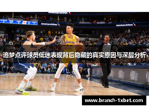 追梦点评球员低迷表现背后隐藏的真实原因与深层分析