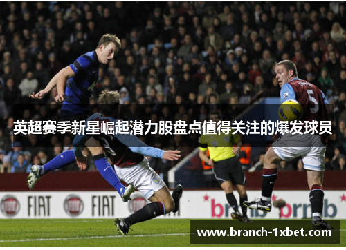 英超赛季新星崛起潜力股盘点值得关注的爆发球员