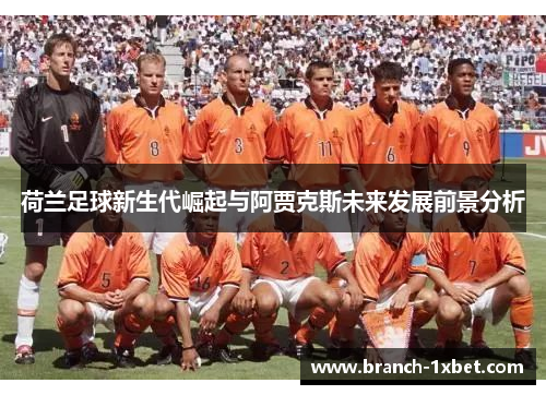 荷兰足球新生代崛起与阿贾克斯未来发展前景分析