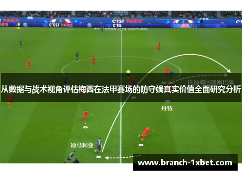 从数据与战术视角评估梅西在法甲赛场的防守端真实价值全面研究分析 从数据与战术视角评估梅西在法甲赛场的防守端真实价值全面研究分析