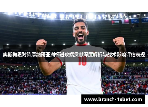 奥斯梅恩对阵摩纳哥亚洲杯进攻端贡献深度解析与战术影响评估表现