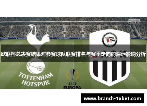 欧联杯总决赛结果对参赛球队联赛排名与赛季走向的深远影响分析