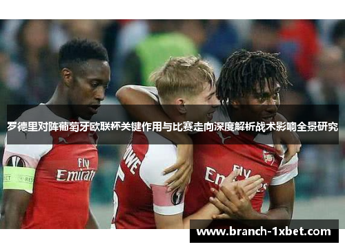 罗德里对阵葡萄牙欧联杯关键作用与比赛走向深度解析战术影响全景研究