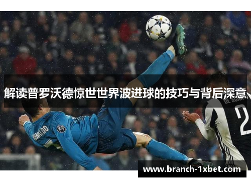 解读普罗沃德惊世世界波进球的技巧与背后深意