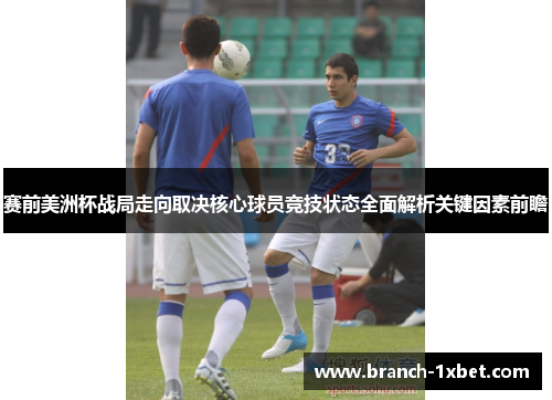 赛前美洲杯战局走向取决核心球员竞技状态全面解析关键因素前瞻