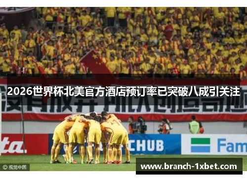 2026世界杯北美官方酒店预订率已突破八成引关注 2026世界杯北美官方酒店预订率已突破八成引关注